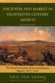 Title: Hacienda and Market in Eighteenth-Century Mexico: The Rural Economy of the Guadalajara Region, 1675-1820 / Edition 25, Author: Eric Van Young