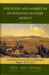 Title: Hacienda and Market in Eighteenth-Century Mexico: The Rural Economy of the Guadalajara Region, 1675-1820, Author: Eric Van Young