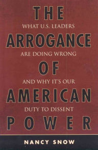 Title: The Arrogance of American Power: What U.S. Leaders Are Doing Wrong and Why It's Our Duty to Dissent, Author: Nancy Snow