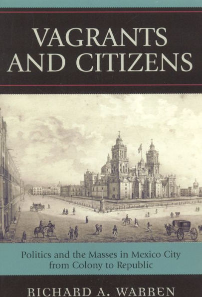 Vagrants and Citizens: Politics and the Masses in Mexico City from Colony to Republic / Edition 1