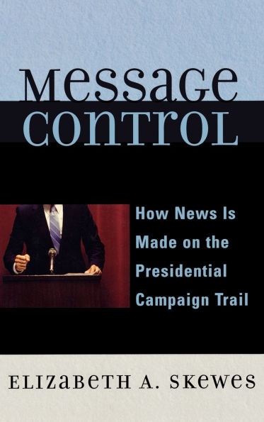 Message Control: How News Is Made on the Presidential Campaign Trail