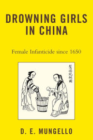 Title: Drowning Girls in China: Female Infanticide in China since 1650, Author: D. E. Mungello author of The Great Encou