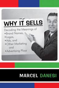 Title: Why It Sells: Decoding the Meanings of Brand Names, Logos, Ads, and Other Marketing and Advertising Ploys, Author: Marcel Danesi University of Toronto