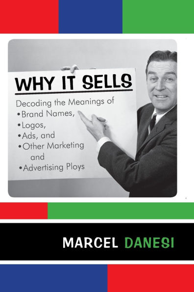 Why It Sells: Decoding the Meanings of Brand Names, Logos, Ads, and Other Marketing and Advertising Ploys