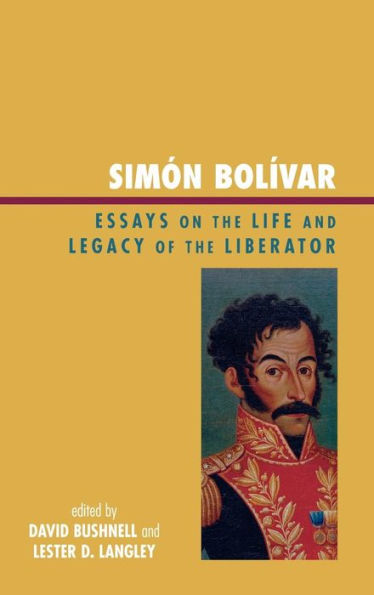 Simón Bolívar: Essays on the Life and Legacy of the Liberator