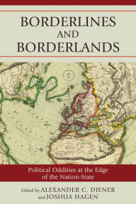 Title: Borderlines and Borderlands: Political Oddities at the Edge of the Nation-State, Author: Alexander C. Diener University of Kansas