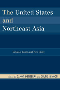 Title: The United States and Northeast Asia: Debates, Issues, and New Order, Author: G. John Ikenberry Princeton University