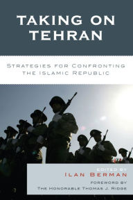 Title: Taking on Tehran: Strategies for Confronting the Islamic Republic, Author: Ilan Berman