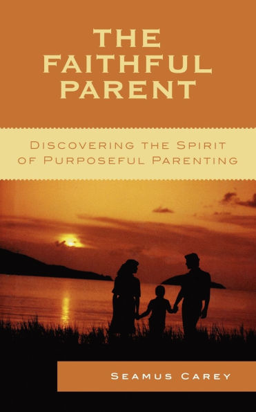 The Faithful Parent: Discovering the Spirit of Purposeful Parenting