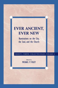 Title: Ever Ancient, Ever New: Ruminations on the City, the Soul, and the Church, Author: Ernest L. Fortin