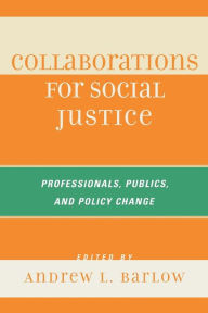 Title: Collaborations for Social Justice: Professionals, Publics, and Policy Change, Author: Andrew L. Barlow