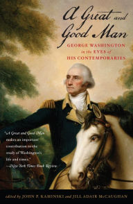 Title: A Great and Good Man: George Washington in the Eyes of His Contemporaries, Author: John P. Kaminski