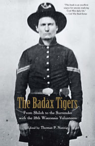 Title: The Badax Tigers: From Shiloh to the Surrender with the 18th Wisconsin Volunteers, Author: Thomas P. Nanzig