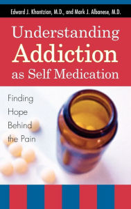 Title: Understanding Addiction as Self Medication: Finding Hope Behind the Pain, Author: Edward J. Khantzian