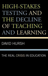 Title: High-Stakes Testing and the Decline of Teaching and Learning: The Real Crisis in Education, Author: David Hursh