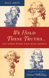 Title: We Hold These Truths...: And Other Words that Made America, Author: Paul Aron author of Founding Feuds and We Hold These Truths