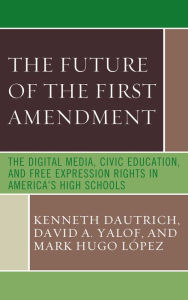 Title: The Future of the First Amendment: The Digital Media, Civic Education, and Free Expression Rights in America's High Schools, Author: Kenneth Dautrich