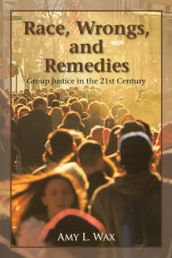 Title: Race, Wrongs, and Remedies: Group Justice in the 21st Century, Author: Amy L. Wax