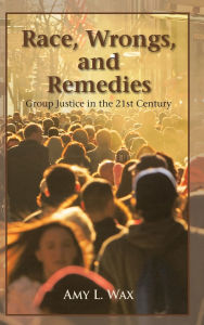 Title: Race, Wrongs, and Remedies: Group Justice in the 21st Century, Author: Amy L. Wax