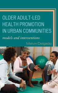 Title: Older Adult-Led Health Promotion in Urban Communities: Models and Interventions, Author: Melvin Delgado