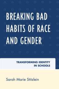 Title: Breaking Bad Habits of Race and Gender: Transforming Identity in Schools, Author: Sarah Marie Stitzlein
