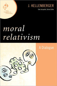 Title: Moral Relativism: A Dialogue, Author: J. Kellenberger
