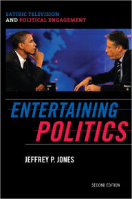 Title: Entertaining Politics: Satiric Television and Political Engagement, Author: Jeffrey P. Jones