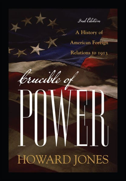 Crucible of Power: A History of American Foreign Relations to 1913 / Edition 2