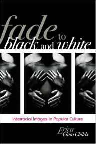 Title: Fade to Black and White: Interracial Images in Popular Culture, Author: Erica Chito Childs