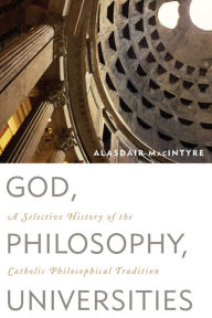 Title: God, Philosophy, Universities: A Selective History of the Catholic Philosophical Tradition, Author: Alasdair MacIntyre