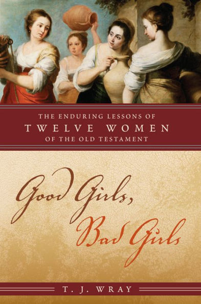 Good Girls, Bad Girls: The Enduring Lessons of Twelve Women of the Old Testament