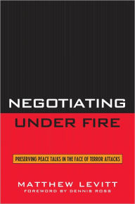 Title: Negotiating Under Fire: Preserving Peace Talks in the Face of Terror Attacks, Author: Matthew Levitt