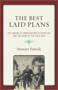 Title: The Best Laid Plans: The Origins of American Multilateralism and the Dawn of the Cold War, Author: Stewart Patrick