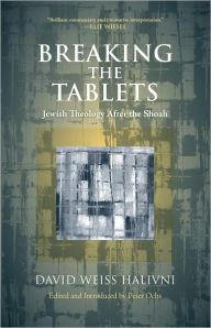 Title: Breaking the Tablets: Jewish Theology After the Shoah, Author: David Weiss Halivni