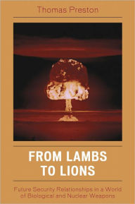 Title: From Lambs to Lions: Future Security Relationships in a World of Biological and Nuclear Weapons, Author: Thomas Preston Washington State University