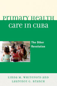 Title: Primary Health Care in Cuba: The Other Revolution, Author: Linda M. Whiteford