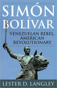 Title: Simón Bolívar: Venezuelan Rebel, American Revolutionary, Author: Lester D. Langley