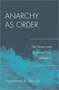 Title: Anarchy as Order: The History and Future of Civic Humanity, Author: Mohammed A. Bamyeh