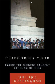 Title: Tiananmen Moon: Inside the Chinese Student Uprising of 1989, Author: Philip J Cunningham