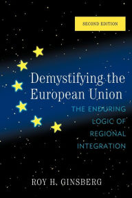 Title: Demystifying the European Union: The Enduring Logic of Regional Integration / Edition 2, Author: Roy H. Ginsberg Skidmore College