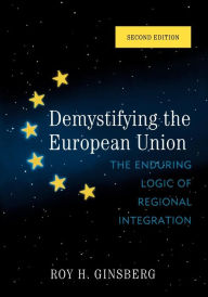 Title: Demystifying the European Union: The Enduring Logic of Regional Integration / Edition 2, Author: Roy H. Ginsberg Skidmore College