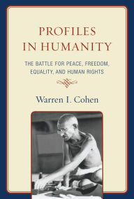 Title: Profiles in Humanity: The Battle for Peace, Freedom, Equality, and Human Rights, Author: Warren I. Cohen distinguished professor a