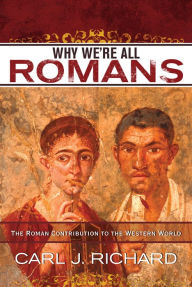 Title: Why We're All Romans: The Roman Contribution to the Western World, Author: Carl J. Richard author of The Founders and the Classics: Greece