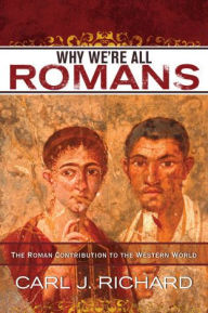 Title: Why We're All Romans: The Roman Contribution to the Western World, Author: Carl J. Richard author of The Founders and the Classics: Greece