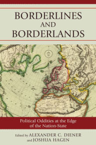 Title: Borderlines and Borderlands: Political Oddities at the Edge of the Nation-State, Author: Alexander C. Diener University of Kansas