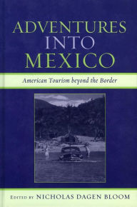 Title: Adventures into Mexico: American Tourism beyond the Border, Author: Nicholas Dagen Bloom