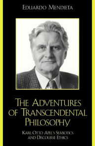 Title: The Adventures of Transcendental Philosophy: Karl-Otto Apel's Semiotics and Discourse Ethics, Author: Eduardo Mendieta Pennsylvania State University