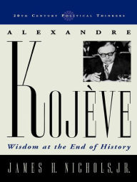 Title: Alexandre Kojeve: Wisdom at the End of History, Author: James H. Nichols Jr. Claremont McKenna College