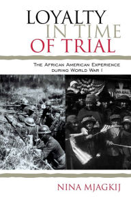 Title: Loyalty in Time of Trial: The African American Experience During World War I, Author: Nina Mjagkij