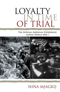 Title: Loyalty in Time of Trial: The African American Experience During World War I, Author: Nina Mjagkij